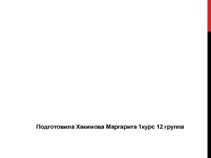 Подготовила Хакимова Маргарита 1 курс 12 группа 