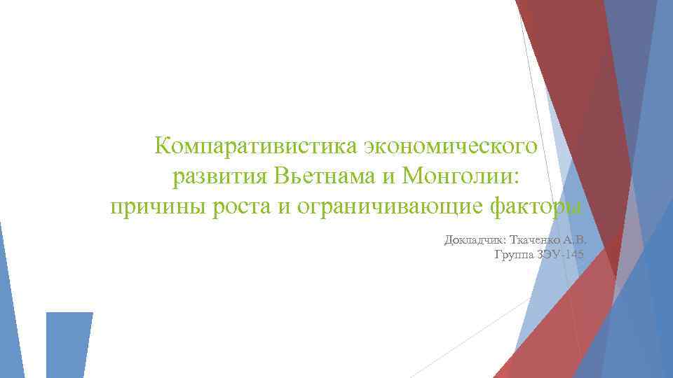 Компаративистика экономического развития Вьетнама и Монголии: причины роста и ограничивающие факторы Докладчик: Ткаченко А.