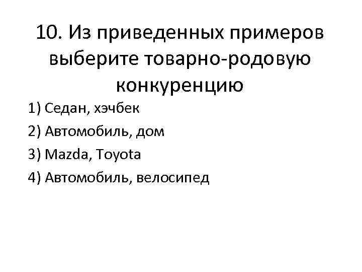 10. Из приведенных примеров выберите товарно-родовую конкуренцию 1) Седан, хэчбек 2) Автомобиль, дом 3)