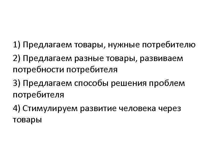 1) Предлагаем товары, нужные потребителю 2) Предлагаем разные товары, развиваем потребности потребителя 3) Предлагаем