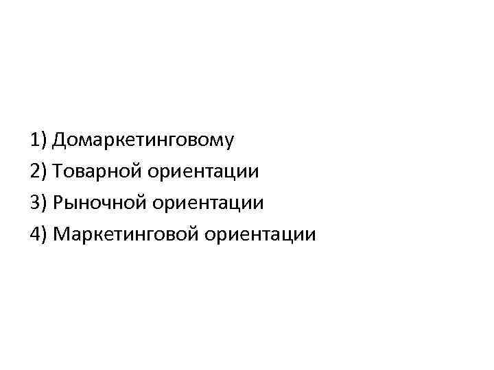 1) Домаркетинговому 2) Товарной ориентации 3) Рыночной ориентации 4) Маркетинговой ориентации 