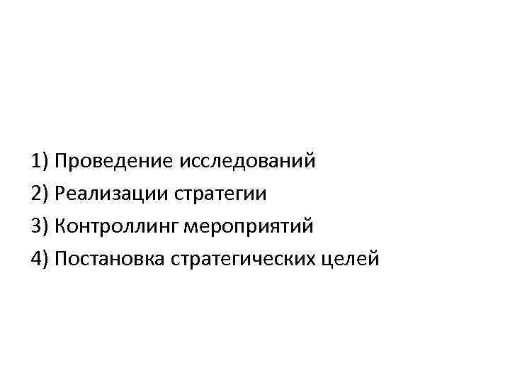 1) Проведение исследований 2) Реализации стратегии 3) Контроллинг мероприятий 4) Постановка стратегических целей 