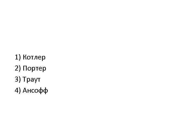 1) Котлер 2) Портер 3) Траут 4) Ансофф 