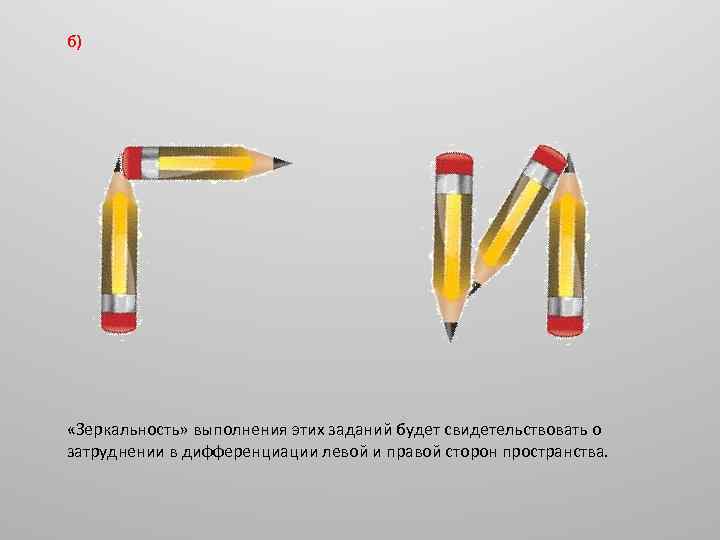 б) «Зеркальность» выполнения этих заданий будет свидетельствовать о затруднении в дифференциации левой и правой