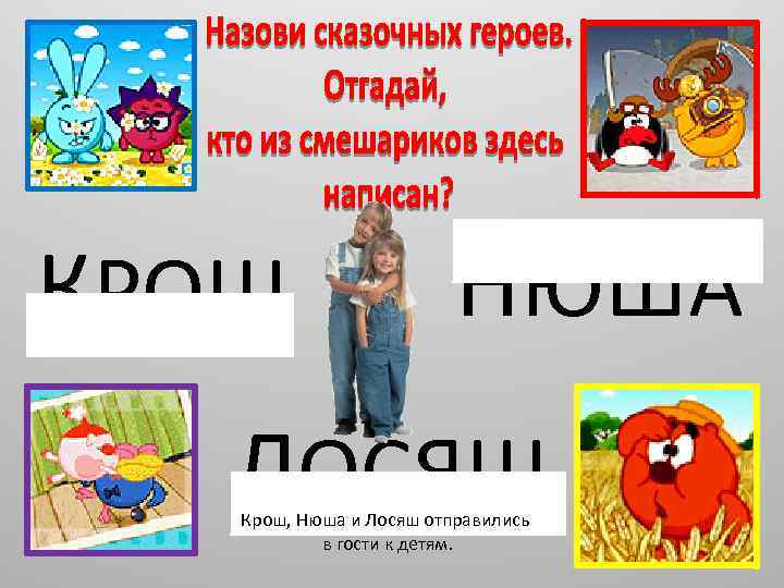 КРОШ НЮША ЛОСЯШ Крош, Нюша и Лосяш отправились в гости к детям. 