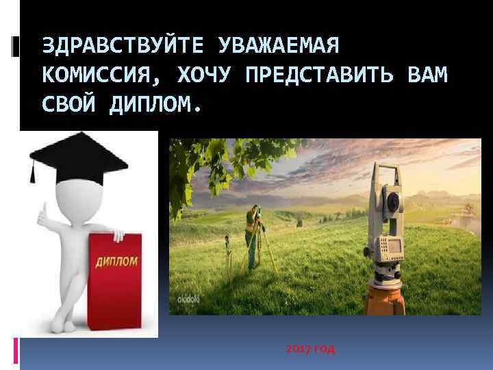 ЗДРАВСТВУЙТЕ УВАЖАЕМАЯ КОМИССИЯ, ХОЧУ ПРЕДСТАВИТЬ ВАМ СВОЙ ДИПЛОМ. 2017 год 