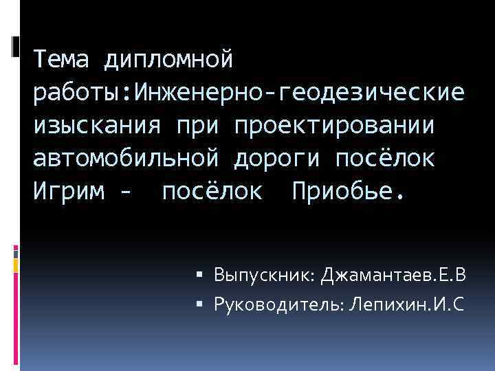 Тема дипломной работы: Инженерно-геодезические изыскания при проектировании автомобильной дороги посёлок Игрим - посёлок Приобье.