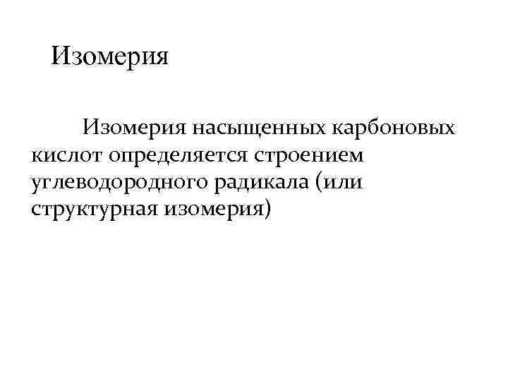 Изомерия насыщенных карбоновых кислот определяется строением углеводородного радикала (или структурная изомерия) 