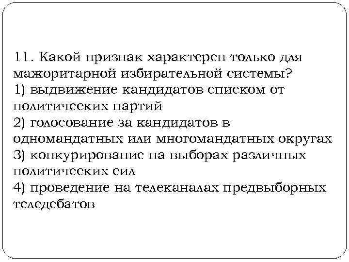 11. Какой признак характерен только для мажоритарной избирательной системы? 1) выдвижение кандидатов списком от