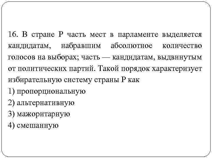 16. В стране Р часть мест в парламенте выделяется кандидатам, набравшим абсолютное количество голосов