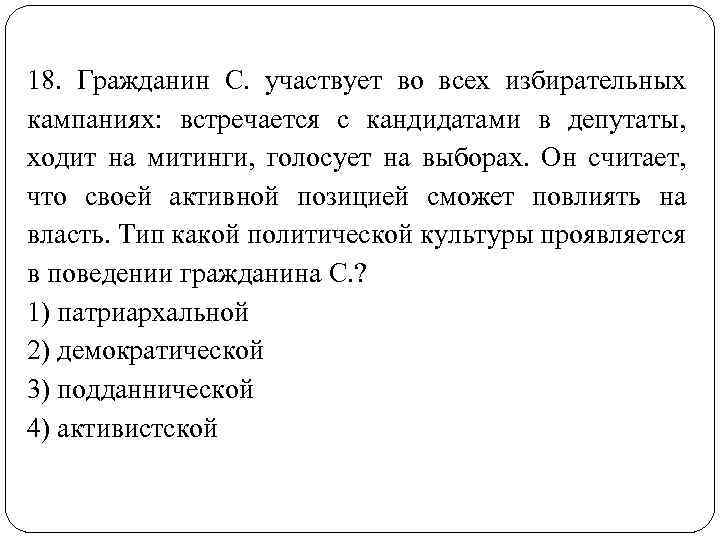 18. Гражданин С. участвует во всех избирательных кампаниях: встречается с кандидатами в депутаты, ходит