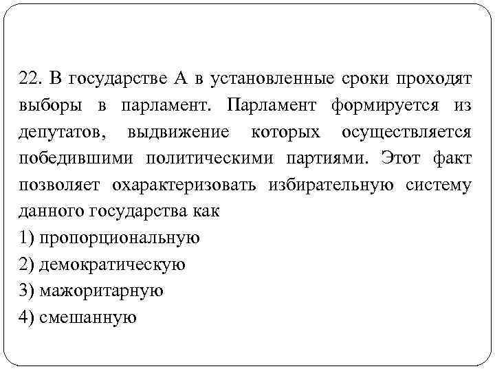 22. В государстве А в установленные сроки проходят выборы в парламент. Парламент формируется из