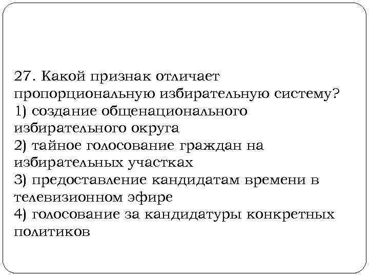  27. Какой признак отличает пропорциональную избирательную систему? 1) создание общенационального избирательного округа 2)