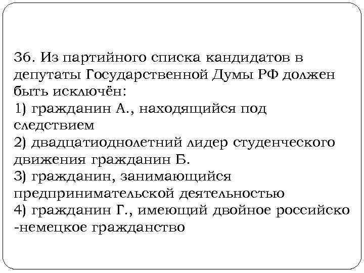  36. Из партийного списка кандидатов в депутаты Государственной Думы РФ должен быть исключён: