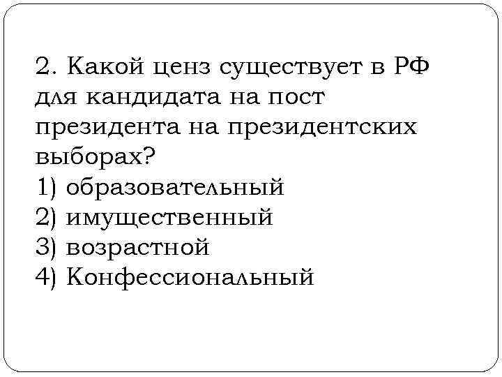 2. Какой ценз существует в РФ для кандидата на пост президента на президентских выборах?