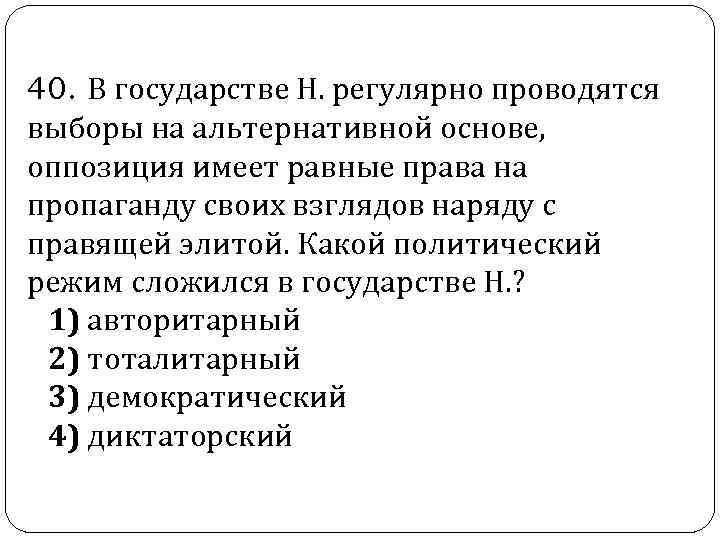  40. В государстве Н. регулярно проводятся выборы на альтернативной основе, оппозиция имеет равные