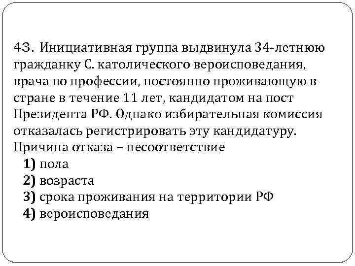  43. Инициативная группа выдвинула 34 -летнюю гражданку С. католического вероисповедания, врача по профессии,