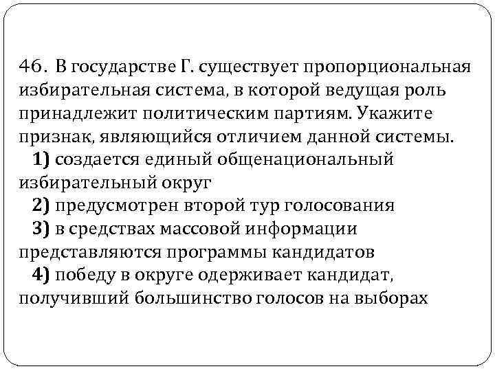  46. В государстве Г. существует пропорциональная избирательная система, в которой ведущая роль принадлежит