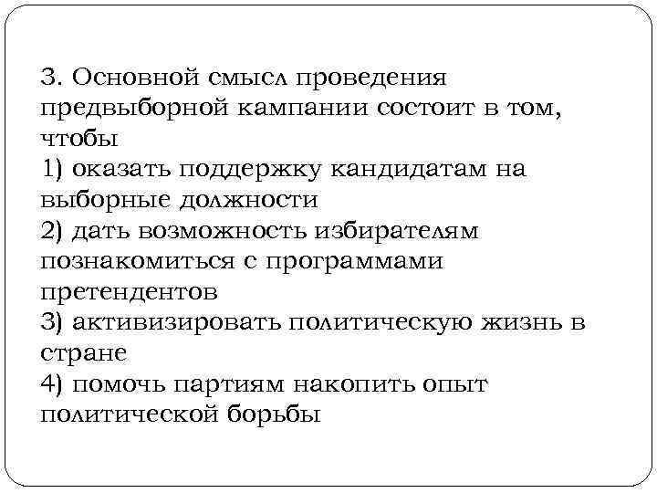 3. Основной смысл проведения предвыборной кампании состоит в том, чтобы 1) оказать поддержку кандидатам