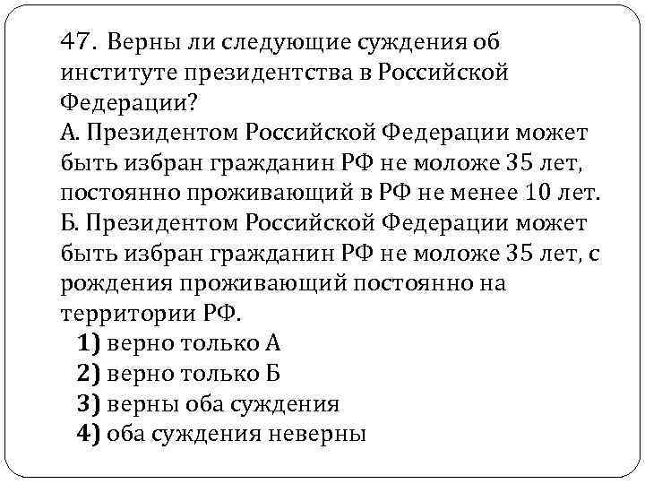  47. Верны ли следующие суждения об институте президентства в Российской Федерации? А. Президентом