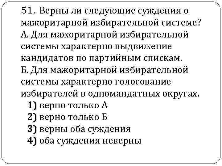  51. Верны ли следующие суждения о мажоритарной избирательной системе? А. Для мажоритарной избирательной