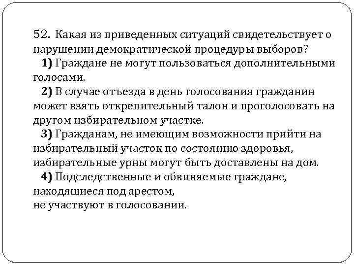  52. Какая из приведенных ситуаций свидетельствует о нарушении демократической процедуры выборов? 1) Граждане