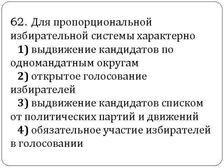  62. Для пропорциональной избирательной системы характерно 1) выдвижение кандидатов по одномандатным округам 2)