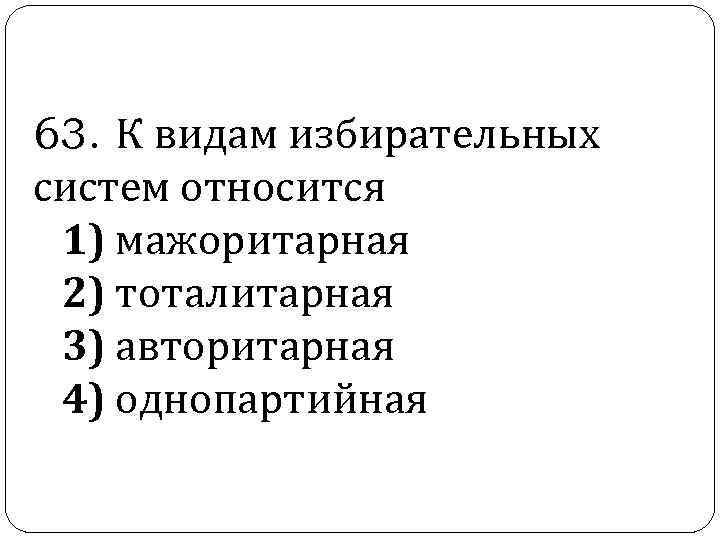  63. К видам избирательных систем относится 1) мажоритарная 2) тоталитарная 3) авторитарная 4)