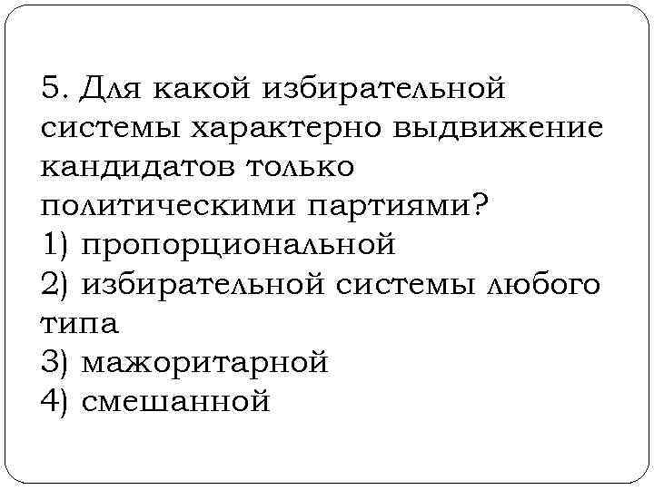 5. Для какой избирательной системы характерно выдвижение кандидатов только политическими партиями? 1) пропорциональной 2)