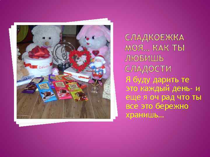 Я буду дарить те это каждый день- и еще я оч рад что ты