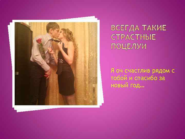 Я оч счастлив рядом с тобой и спасибо за новый год… 
