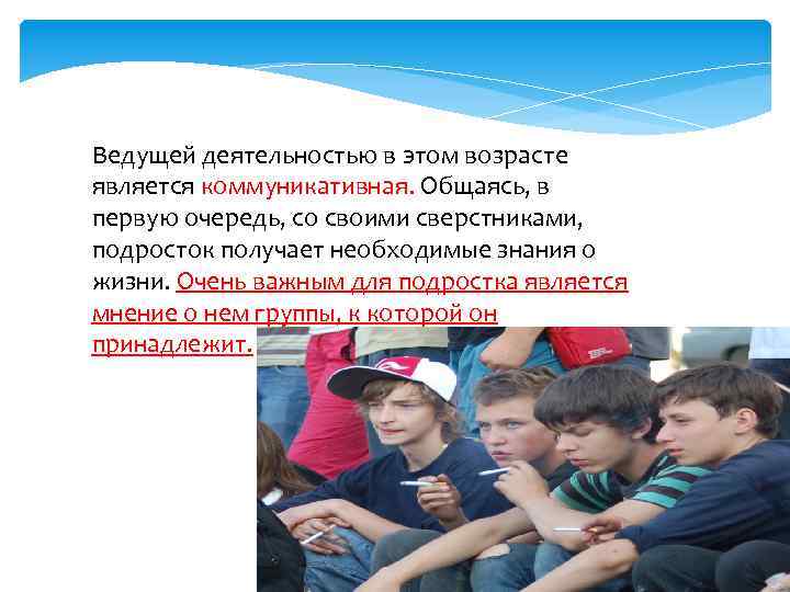 Ведущей деятельностью в этом возрасте является коммуникативная. Общаясь, в первую очередь, со своими сверстниками,