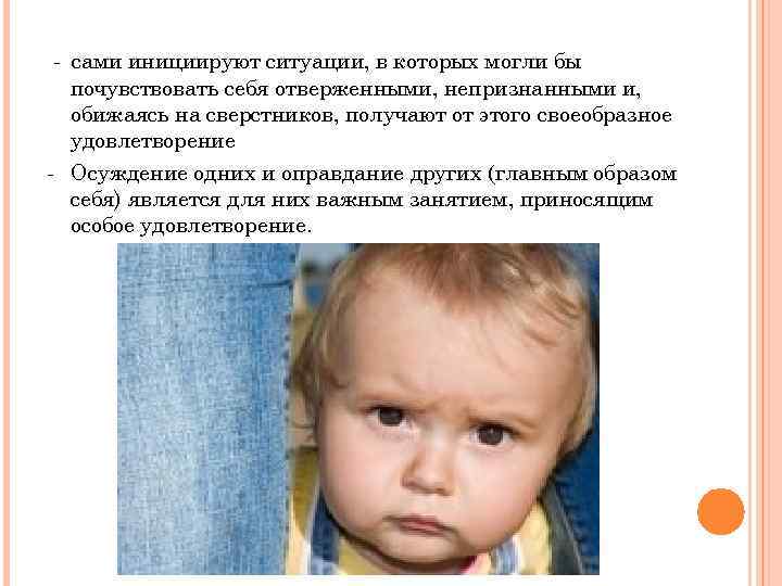 - сами инициируют ситуации, в которых могли бы почувствовать себя отверженными, непризнанными и, обижаясь