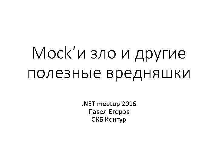 Mock’и зло и другие полезные вредняшки. NET meetup 2016 Павел Егоров СКБ Контур 