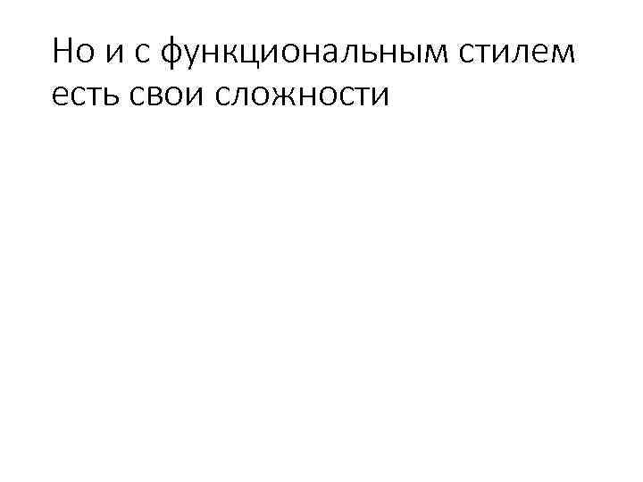 Но и с функциональным стилем есть свои сложности 