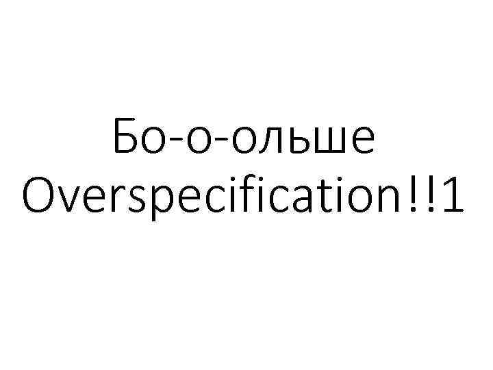 Бо-о-ольше Overspecification!!1 