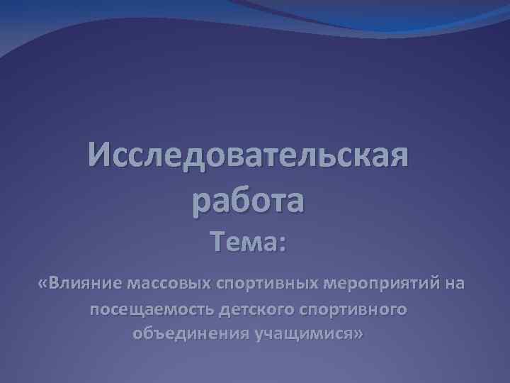Исследовательская работа Тема: «Влияние массовых спортивных мероприятий на посещаемость детского спортивного объединения учащимися» 
