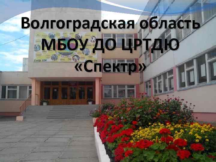 Волгоградская область МБОУ ДО ЦРТДЮ «Спектр» 