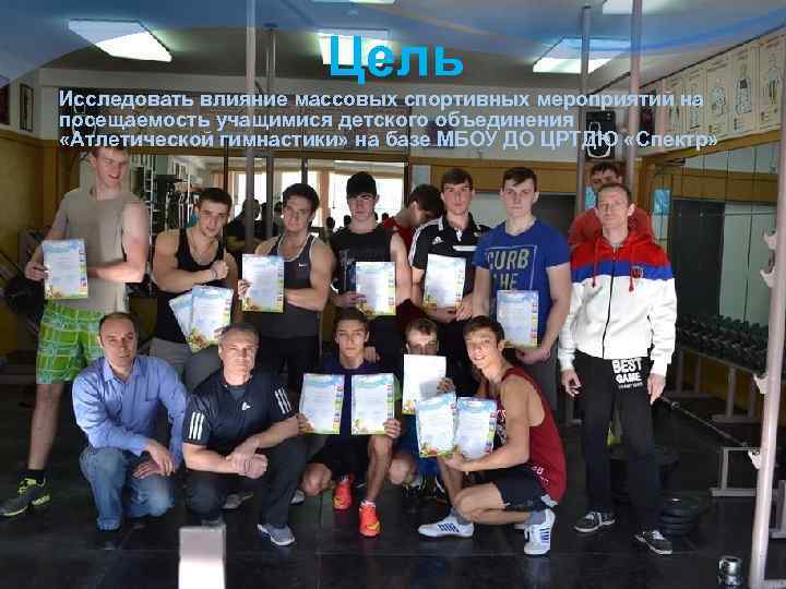 Цель Исследовать влияние массовых спортивных мероприятий на посещаемость учащимися детского объединения «Атлетической гимнастики» на