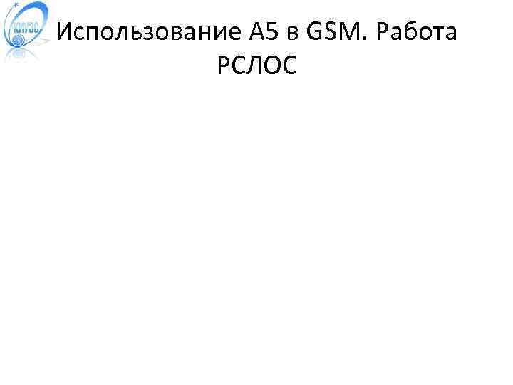 Использование A 5 в GSM. Работа РСЛОС 