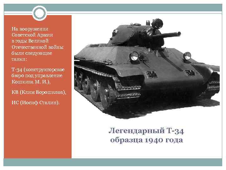 На вооружении Советской Армии в годы Великой Отечественной войны были следующие танки: Т-34 (конструкторское