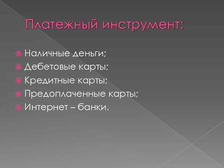 Платежный инструмент: Наличные деньги; Дебетовые карты; Кредитные карты; Предоплаченные карты; Интернет – банки. 