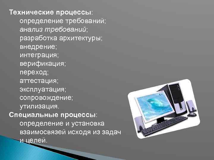 Технические процессы: определение требований; анализ требований; разработка архитектуры; внедрение; интеграция; верификация; переход; аттестация; эксплуатация;