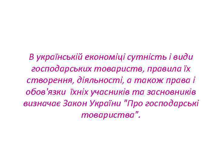 В українській економіці сутність і види господарських товариств, правила їх створення, діяльності, а також