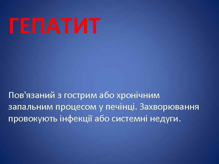 ГЕПАТИТ Пов'язаний з гострим або хронічним запальним процесом у печінці. Захворювання провокують інфекції або