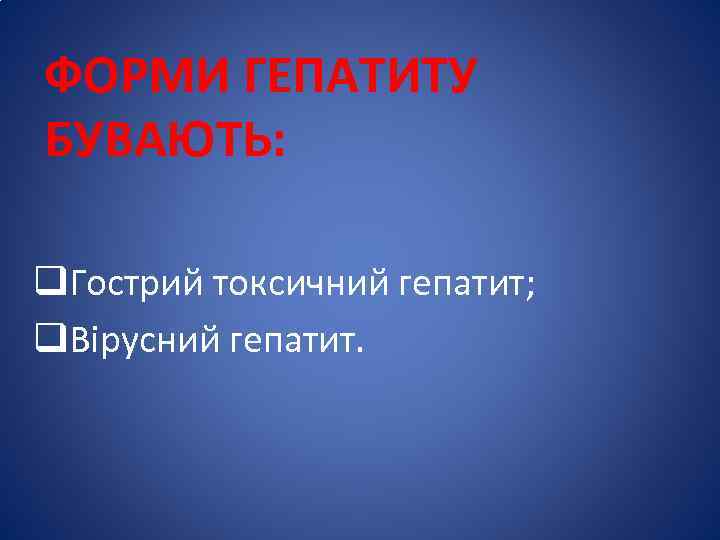 ФОРМИ ГЕПАТИТУ БУВАЮТЬ: q. Гострий токсичний гепатит; q. Вірусний гепатит. 
