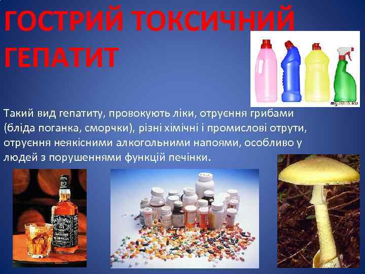 ГОСТРИЙ ТОКСИЧНИЙ ГЕПАТИТ Такий вид гепатиту, провокують ліки, отруєння грибами (бліда поганка, сморчки), різні