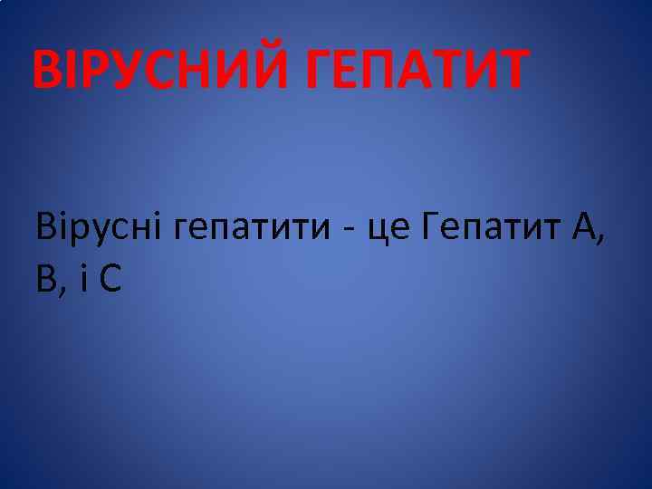 ВІРУСНИЙ ГЕПАТИТ Вірусні гепатити - це Гепатит А, В, і С 