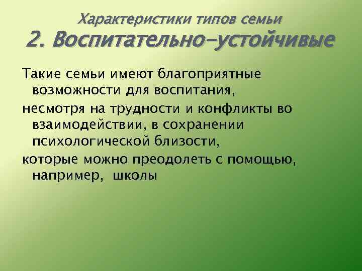 Характеристики типов семьи 2. Воспитательно-устойчивые Такие семьи имеют благоприятные возможности для воспитания, несмотря на