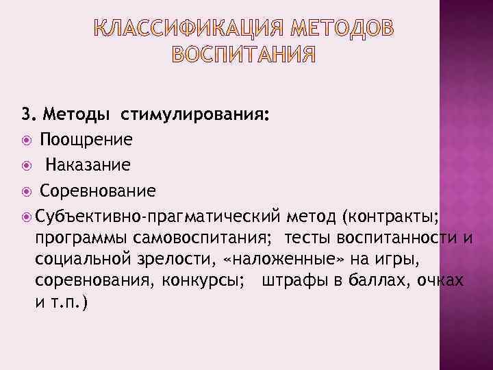 3. Методы стимулирования: Поощрение Наказание Соревнование Субъективно-прагматический метод (контракты; программы самовоспитания; тесты воспитанности и